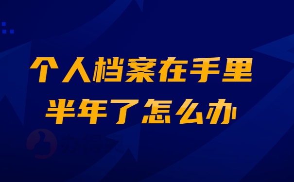 个人档案在手里半年了怎么办