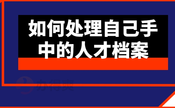 如何处理自己手中的人才档案