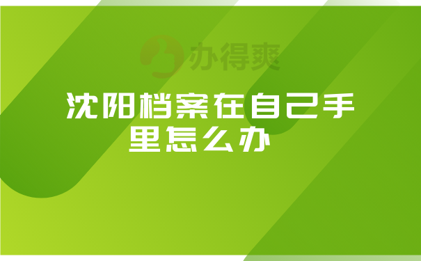 沈阳档案在自己手里怎么办 