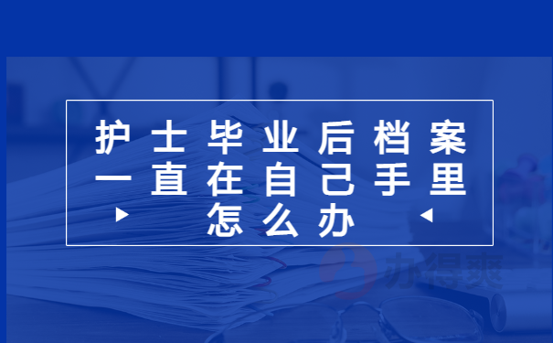 护士毕业后档案在自己手里怎么办