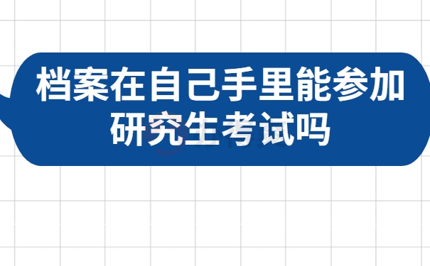 档案在自己手里能参加研究生考试吗
