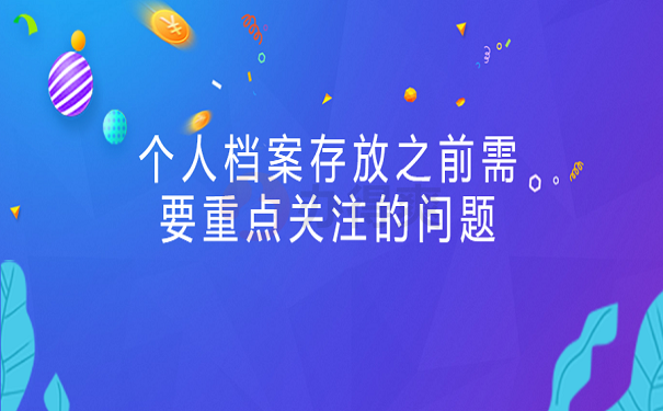 个人档案存放之前需要重点关注的问题