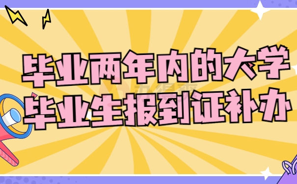 毕业两年内的大学毕业生报到证补办