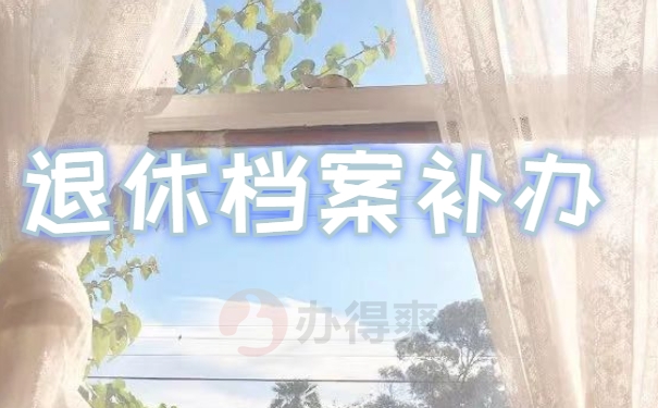 补办退休档案要哪些手续要多久