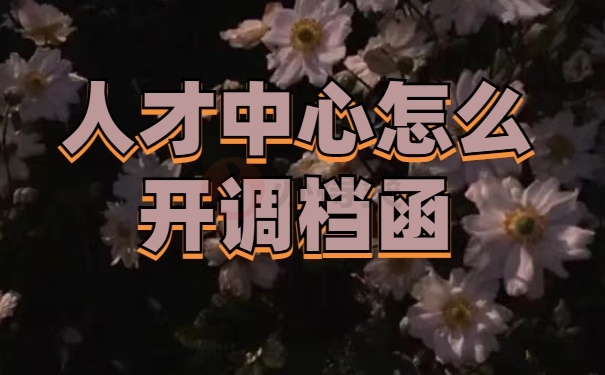 怎么在厦门人才中心开调档函