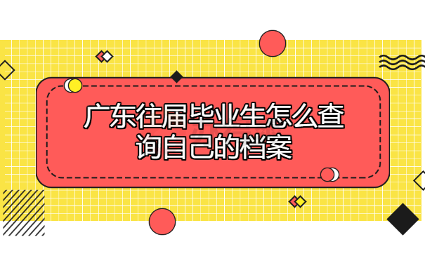 广东往届毕业生怎么查询自己的档案