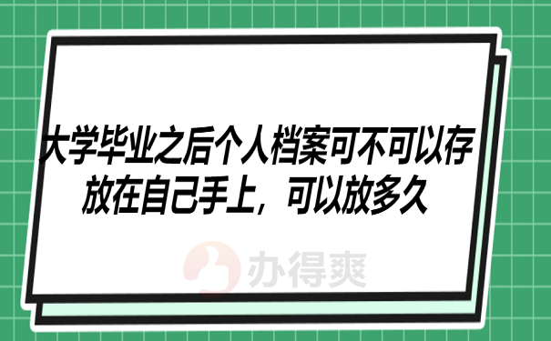 大学毕业之后个人档案可不可以存放在自己手上，可以放多久