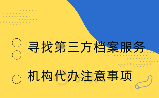 寻找第三方档案服务机构代办注意事项