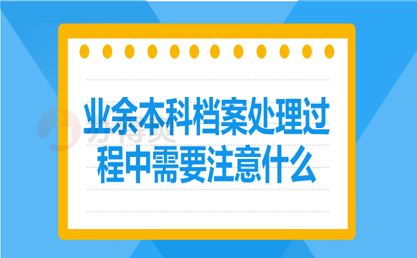 业余本科档案处理过程中需要注意什么