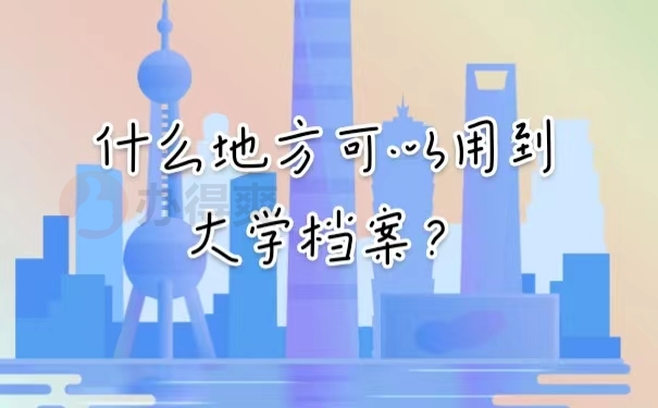 什么地方可以用到大学档案？