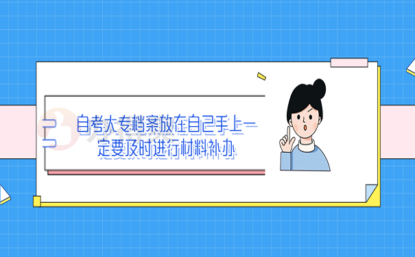 自考大专档案放在自己手上一定要及时进行材料补办