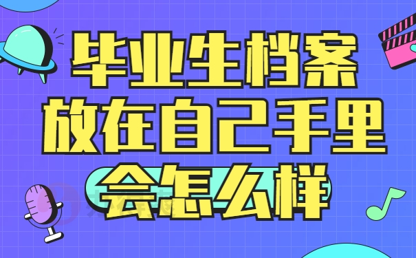 毕业生档案放在自己手里会怎么样