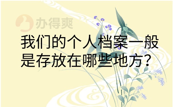 我们的个人档案一般是存放在哪些地方？