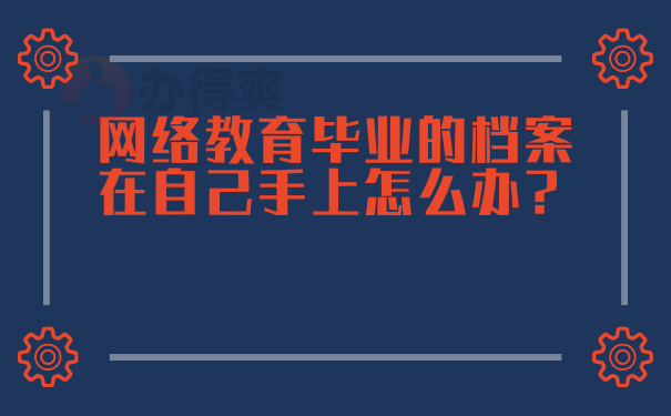 网络教育毕业的档案在自己手上怎么办？