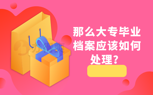 那么大专毕业档案应该如何处理？