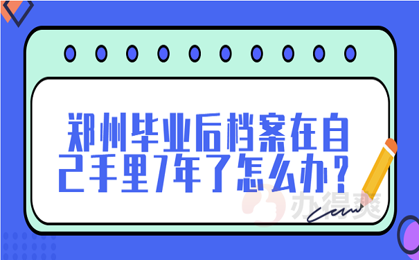 郑州毕业后档案在自己手里7年了怎么办？