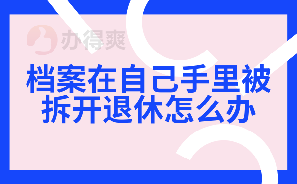 档案在自己手里被拆开退休怎么办