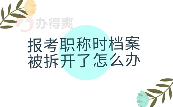 报考职称时档案被拆开了怎么办