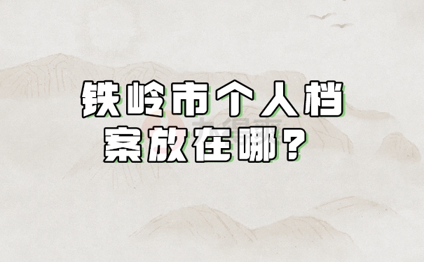 铁岭市档案放在哪？