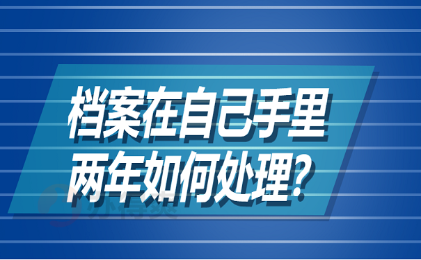 档案在自己手里两年如何处理？