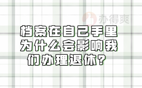 档案在自己手里为什么影响退休?