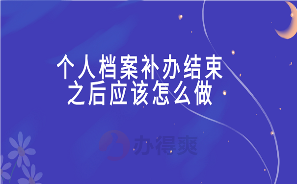个人档案补办结束之后应该怎么做