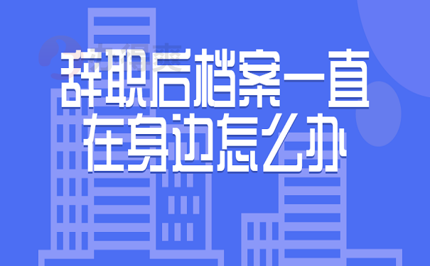 辞职后档案一直在身边怎么办