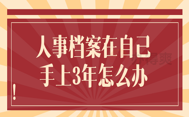 人事档案在自己手上3年怎么办