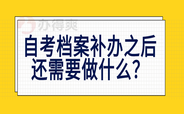 自考档案补办之后还需要做什么？3