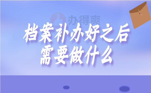 档案补办好之后需要做什么