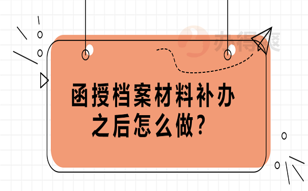 函授档案材料补办之后怎么做？