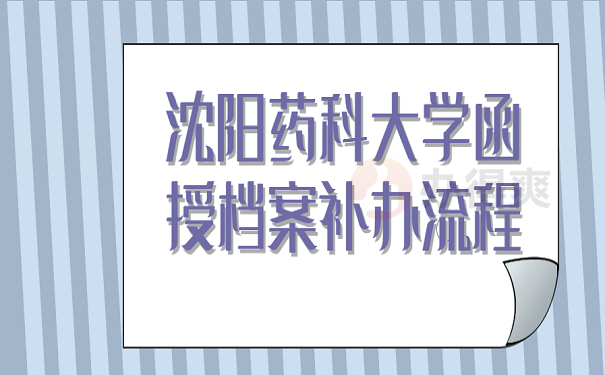 沈阳药科大学函授档案补办流程