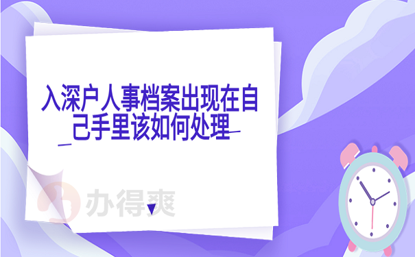 入深户人事档案出现在自己手里该如何处理