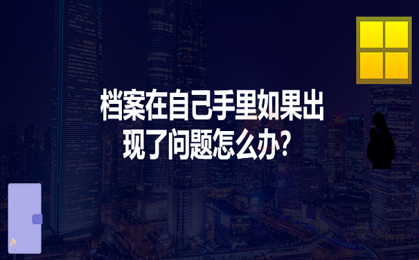 档案在自己手里如果出现了问题怎么办？