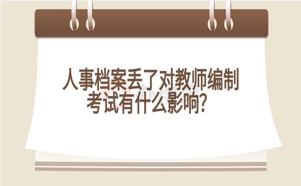 人事档案丢了对教师编制考试有什么影响？