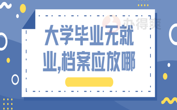 大学毕业无就业,档案应放哪