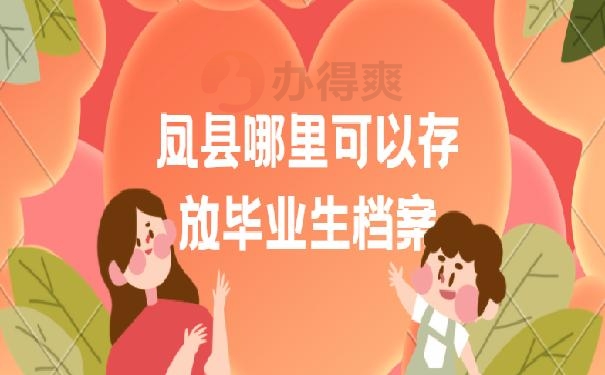 凤县哪里可以存放毕业生档案？