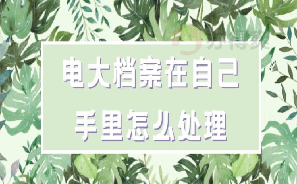 电大档案在自己手里怎么处理？
