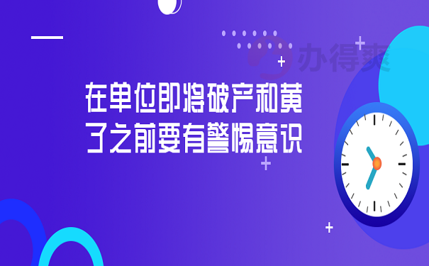 在单位即将破产和黄了之前要有警惕意识