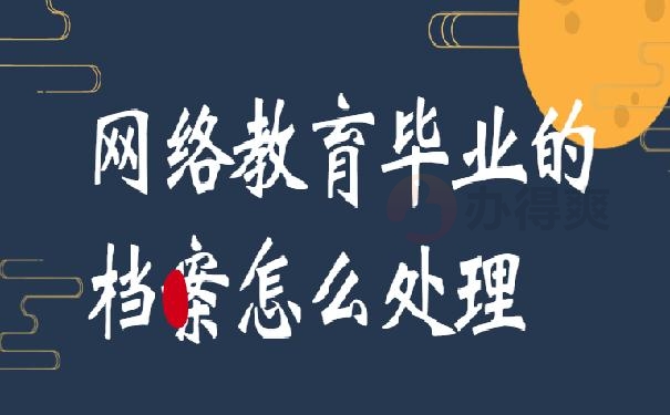 网络教育毕业的档案怎么处理？这篇文章教你快速处理！