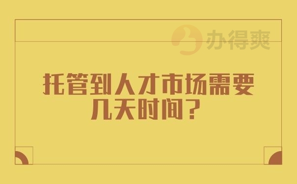 托管到人才市场需要几天时间？