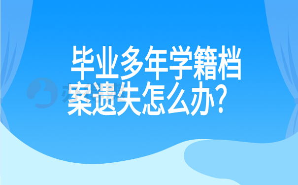 毕业多年学籍档案遗失怎么办？ 