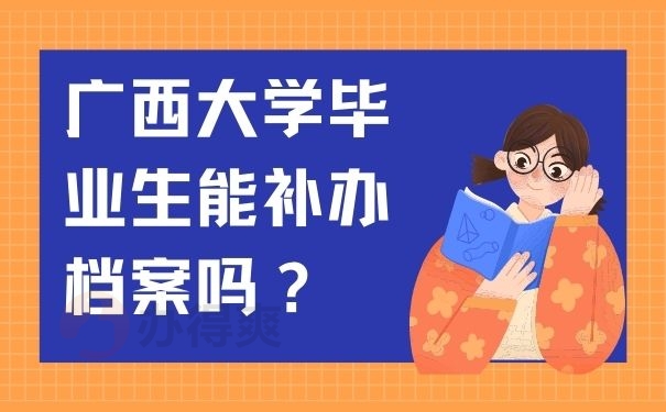 广西大学毕业生能补办档案吗？