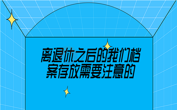 离退休之后的我们档案存放需要注意的