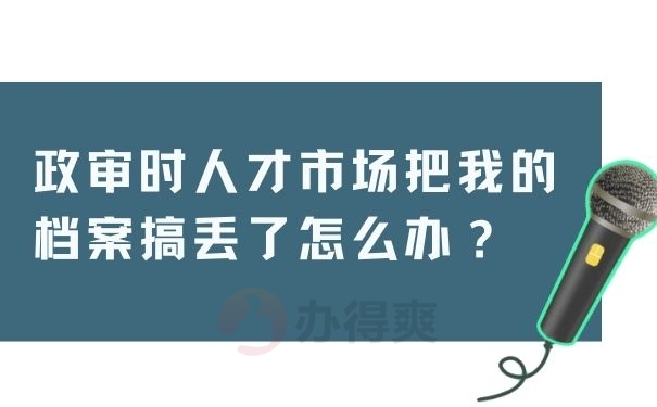 政审时人才市场把我的档案搞丢了怎么办？