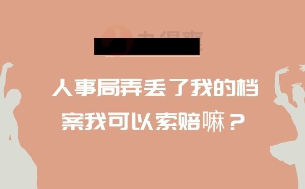 人事局弄丢了我的档案我可以索赔嘛？