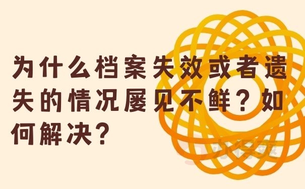 为什么档案失效或者遗失的情况屡见不鲜？如何解决？