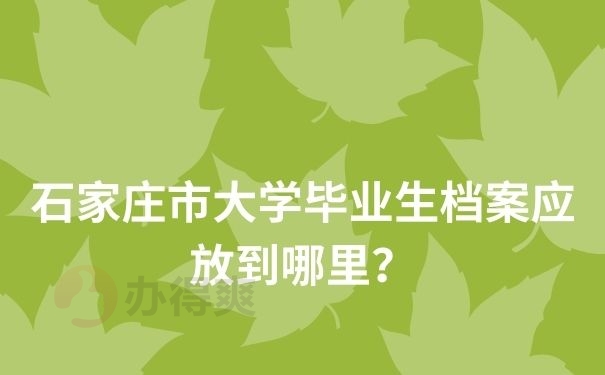 石家庄市大学毕业生档案应放到哪里？