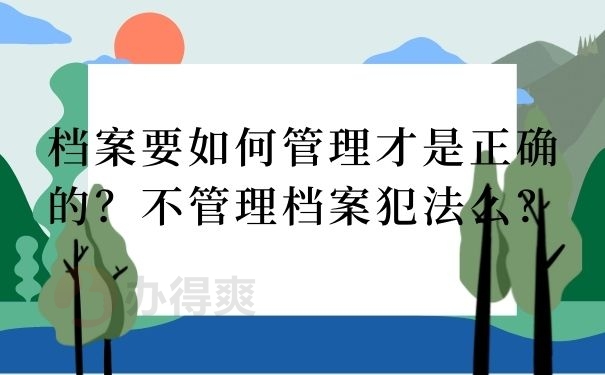 档案要如何管理才是正确的？不管理档案犯法么？