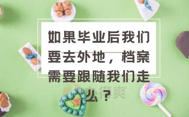 如果毕业后我们要去外地，档案需要跟随我们走么？